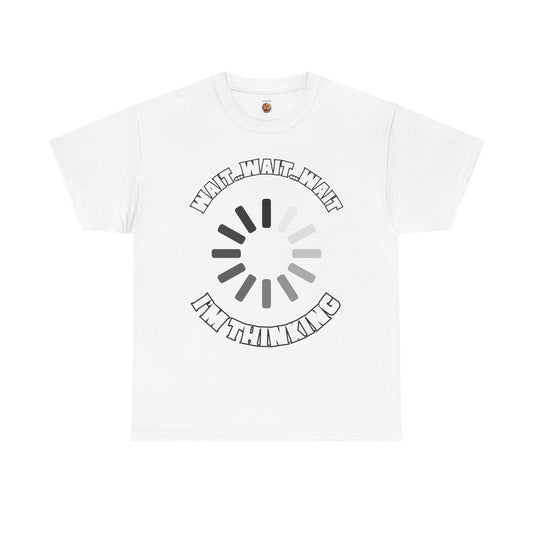 Funny Unisex Heavy Cotton Tee Shirt T-Shirt  - "Wait... Wait... Wait I'm Thinking" Buffering, Science, Tech, Geek, Nerd